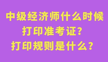 中級(jí)經(jīng)濟(jì)師什么時(shí)候打印準(zhǔn)考證？打印規(guī)則是什么？