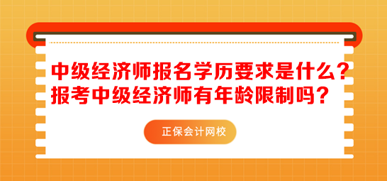 中級(jí)經(jīng)濟(jì)師報(bào)名學(xué)歷要求是什么？報(bào)考中級(jí)經(jīng)濟(jì)師有年齡限制嗎？