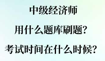 中級經(jīng)濟(jì)師用什么題庫刷題？考試時間大概在什么時候？