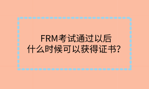 FRM考試通過(guò)以后什么時(shí)候可以獲得證書？