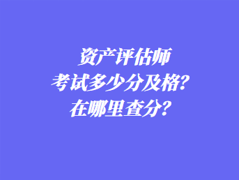 資產(chǎn)評估師考試多少分及格？在哪里查分？