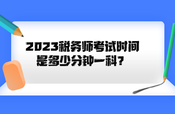 2023稅務(wù)師考試時(shí)間是多少分鐘一科？