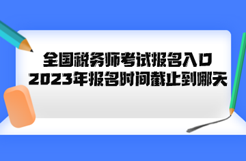 全國(guó)稅務(wù)師考試報(bào)名入口2023年報(bào)名時(shí)間截止到哪天