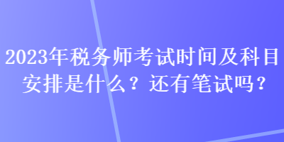 2023年稅務(wù)師考試時間及科目安排是什么？還有筆試嗎？