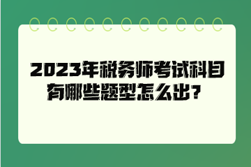 2023年稅務(wù)師考試科目有哪些題型怎么出？