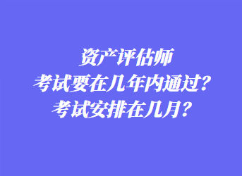 資產評估師考試要在幾年內通過？考試安排在幾月？