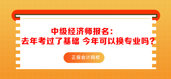 中級(jí)經(jīng)濟(jì)師報(bào)名：去年考過(guò)了基礎(chǔ) 今年可以換專業(yè)嗎？