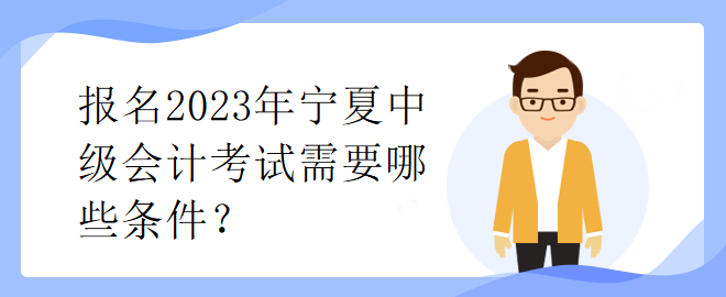 報名2023年寧夏中級會計考試需要哪些條件？