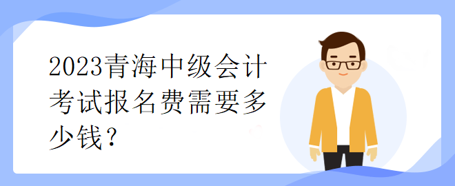 2023青海中級會計考試報名費需要多少錢？