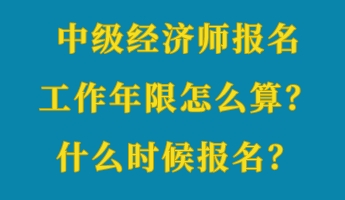 中級經(jīng)濟師報名工作年限怎么算？什么時候報名？