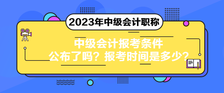 中級會計報考條件公布了嗎？報考時間是多少？