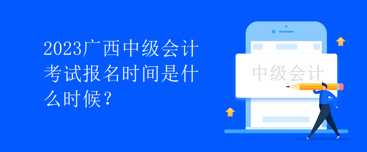 2023廣西中級會計考試報名時間是什么時候？