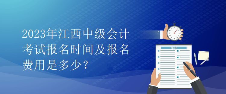 2023年江西中級會(huì)計(jì)考試報(bào)名時(shí)間及報(bào)名費(fèi)用是多少？