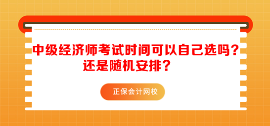 中級(jí)經(jīng)濟(jì)師考試時(shí)間可以自己選嗎？還是隨機(jī)安排？