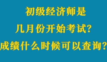 初級經(jīng)濟(jì)師是幾月份開始考試？成績什么時候可以查詢？