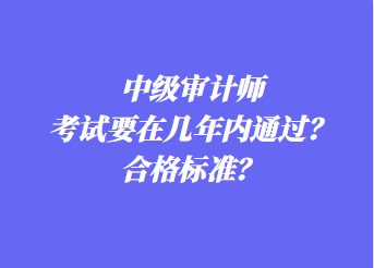 中級(jí)審計(jì)師考試要在幾年內(nèi)通過？合格標(biāo)準(zhǔn)？