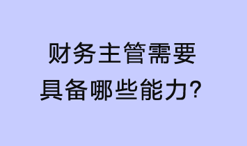 財務(wù)主管需要具備哪些能力？