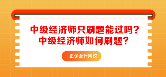 中級經(jīng)濟(jì)師只刷題能過嗎？中級經(jīng)濟(jì)師如何刷題？