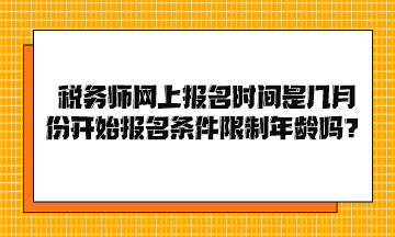 稅務(wù)師網(wǎng)上報(bào)名時(shí)間是幾月份開(kāi)始報(bào)名條件限制年齡嗎