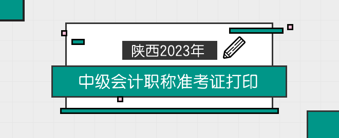 陜西2023年中級(jí)會(huì)計(jì)職稱準(zhǔn)考證打印