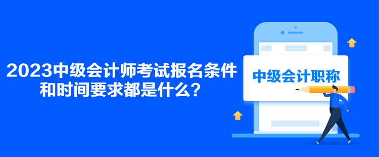 2023中級會計師考試報名條件和時間要求都是什么？