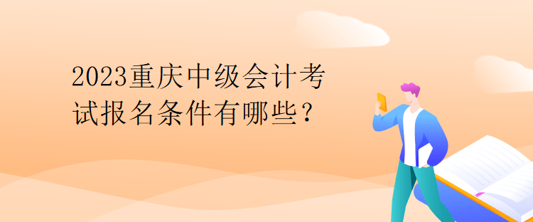 2023重慶中級會計考試報名條件有哪些？