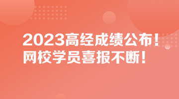 2023高經(jīng)成績(jī)公布！網(wǎng)校學(xué)員喜報(bào)不斷！