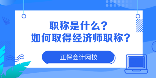 職稱是什么？如何取得經(jīng)濟(jì)師職稱？