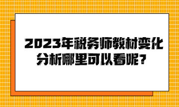 2023年稅務(wù)師教材變化分析哪里可以看呢？