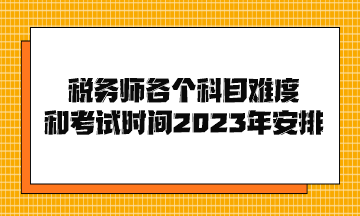 稅務(wù)師各個科目難度和考試時間2023年安排