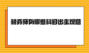 稅務(wù)師有哪些科目出主觀題？