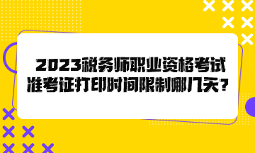 2023稅務(wù)師職業(yè)資格考試準考證打印時間限制哪幾天？