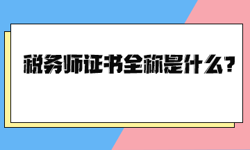 稅務(wù)師證書全稱是什么？