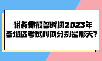 稅務(wù)師報名時間2023年各地區(qū)考試時間分別是哪天？