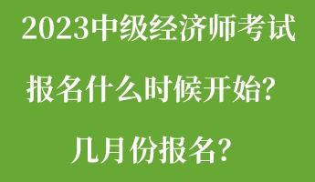 2023中級經(jīng)濟師考試報名什么時候開始？幾月份報名？