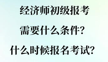 經(jīng)濟(jì)師初級(jí)報(bào)考需要什么條件？什么時(shí)候報(bào)名考試？