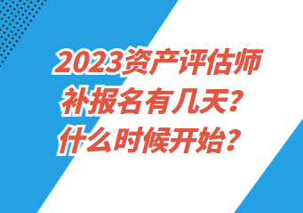 2023資產(chǎn)評(píng)估師補(bǔ)報(bào)名有幾天？什么時(shí)候開(kāi)始？