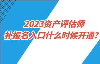 2023資產(chǎn)評(píng)估師補(bǔ)報(bào)名入口什么時(shí)候開通？