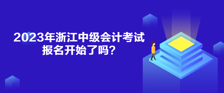 2023年浙江中級會計考試報名開始了嗎？