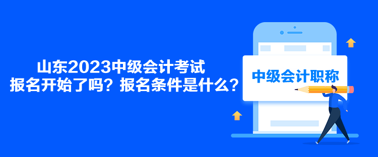 山東2023中級會計考試報名開始了嗎？報名條件是什么？