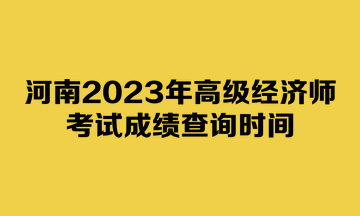 河南2023年高級經濟師考試成績查詢時間