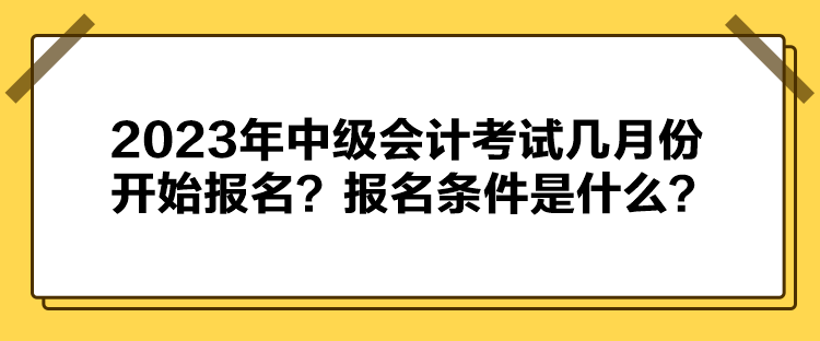 2023年中級(jí)會(huì)計(jì)考試幾月份開(kāi)始報(bào)名？報(bào)名條件是什么？