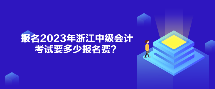 報名2023年浙江中級會計考試要多少報名費？