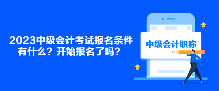 2023中級會計考試報名條件有什么？開始報名了嗎？