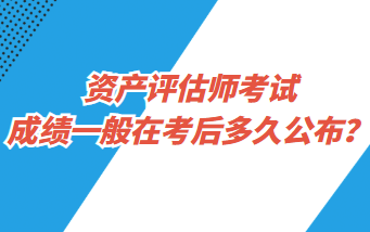 資產(chǎn)評(píng)估師考試成績(jī)一般在考后多久公布？