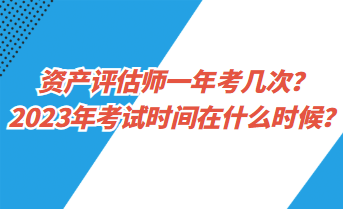 資產(chǎn)評(píng)估師一年考幾次？2023年考試時(shí)間在什么時(shí)候？