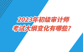 2023年初級(jí)審計(jì)師各科都考哪些內(nèi)容？