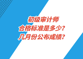 初級(jí)審計(jì)師合格標(biāo)準(zhǔn)是多少？幾月份公布成績(jī)？