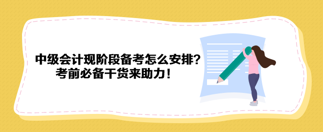 2023中級會計現(xiàn)階段備考怎么安排？考前必備干貨來助力！