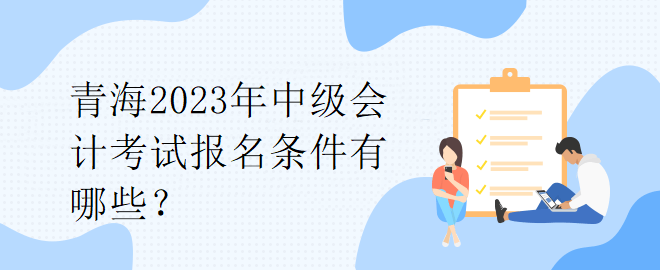 青海2023年中級會計考試報名條件有哪些？